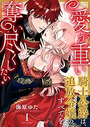 愛が重い騎士公爵は、追放令嬢のすべてを奪い尽くしたい。（1） (乙女