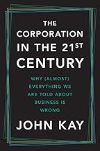 The Corporation in the Twenty-First Century: Why (Almost) Everything We Are Told About Business Is Wrong