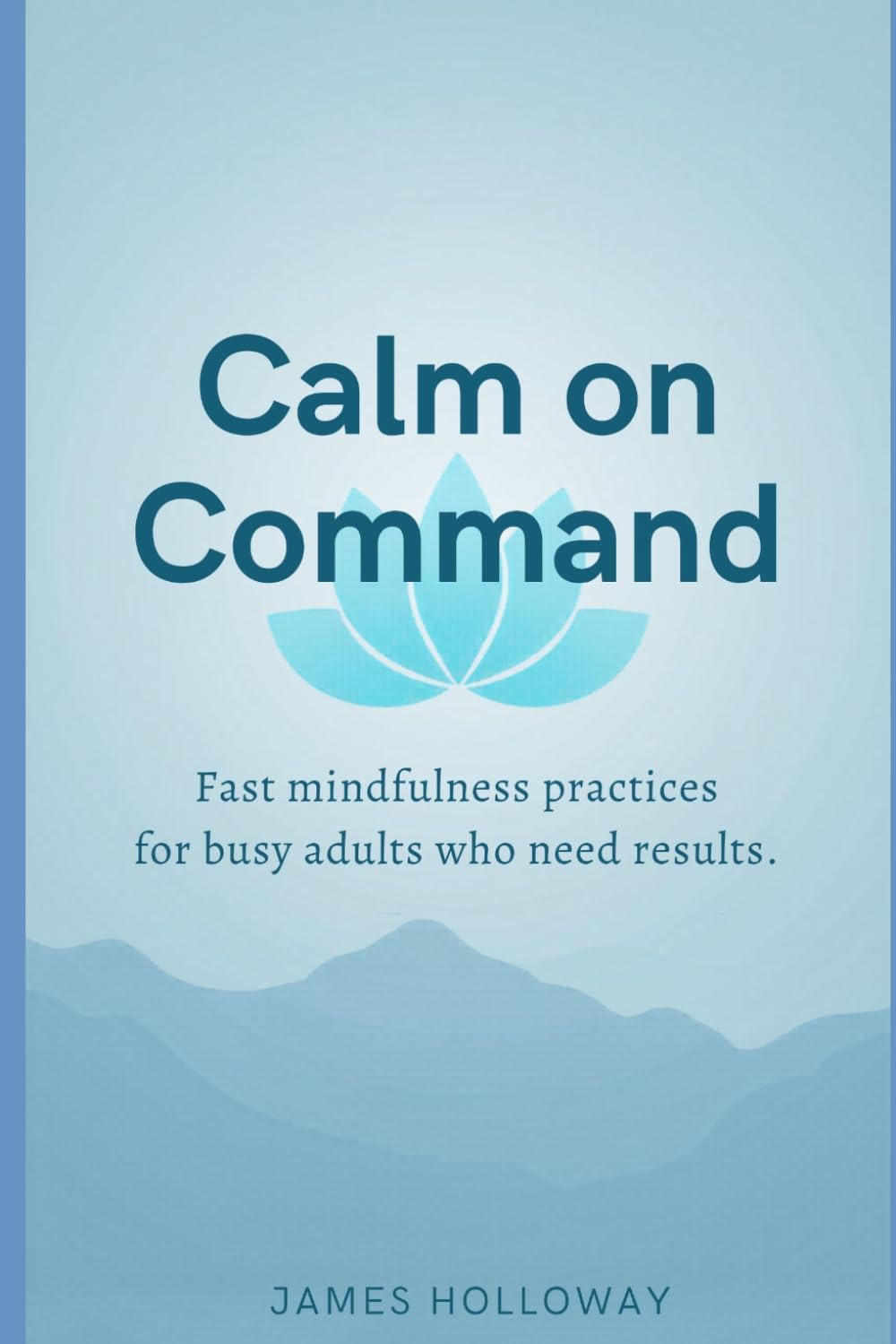 Calm on Command: The Busy Professional's Complete Guide to Practical Mindfulness, Lasting Stress Relief, and Finding Peace Without Slowing Down