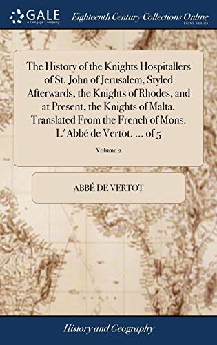 The History of the Knights Hospitallers of St. John of Jerusalem, Styled Afterwards, the Knights of Rhodes, and at Present, the Knights of Malta. ... of Mons. L'Abbé de Vertot. ... of 5; Volume 2