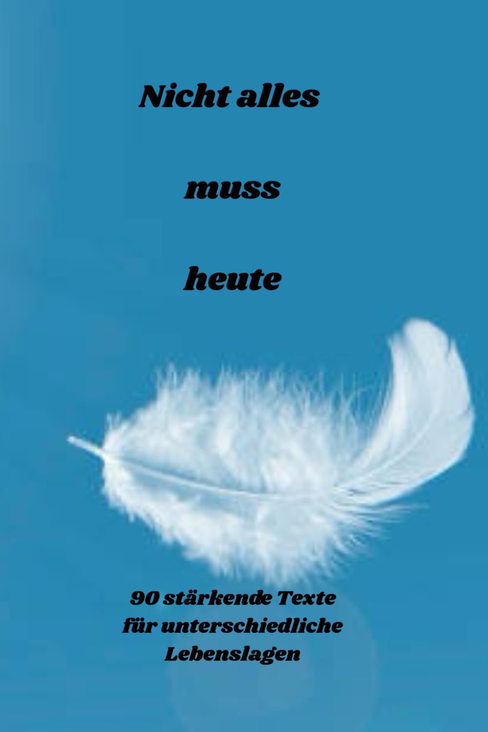Nicht alles muss heute: 90 stärkende Texte für unterschiedliche Lebenslagen