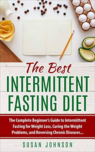 The Best Intermittent Fasting Diet The Complete Beginner S Guide To Intermittent Fasting For Weight Loss Curing The Weight Problems And Reversing Chronic Diseases Kindle Edition By Johnson Susan Health Fitness
