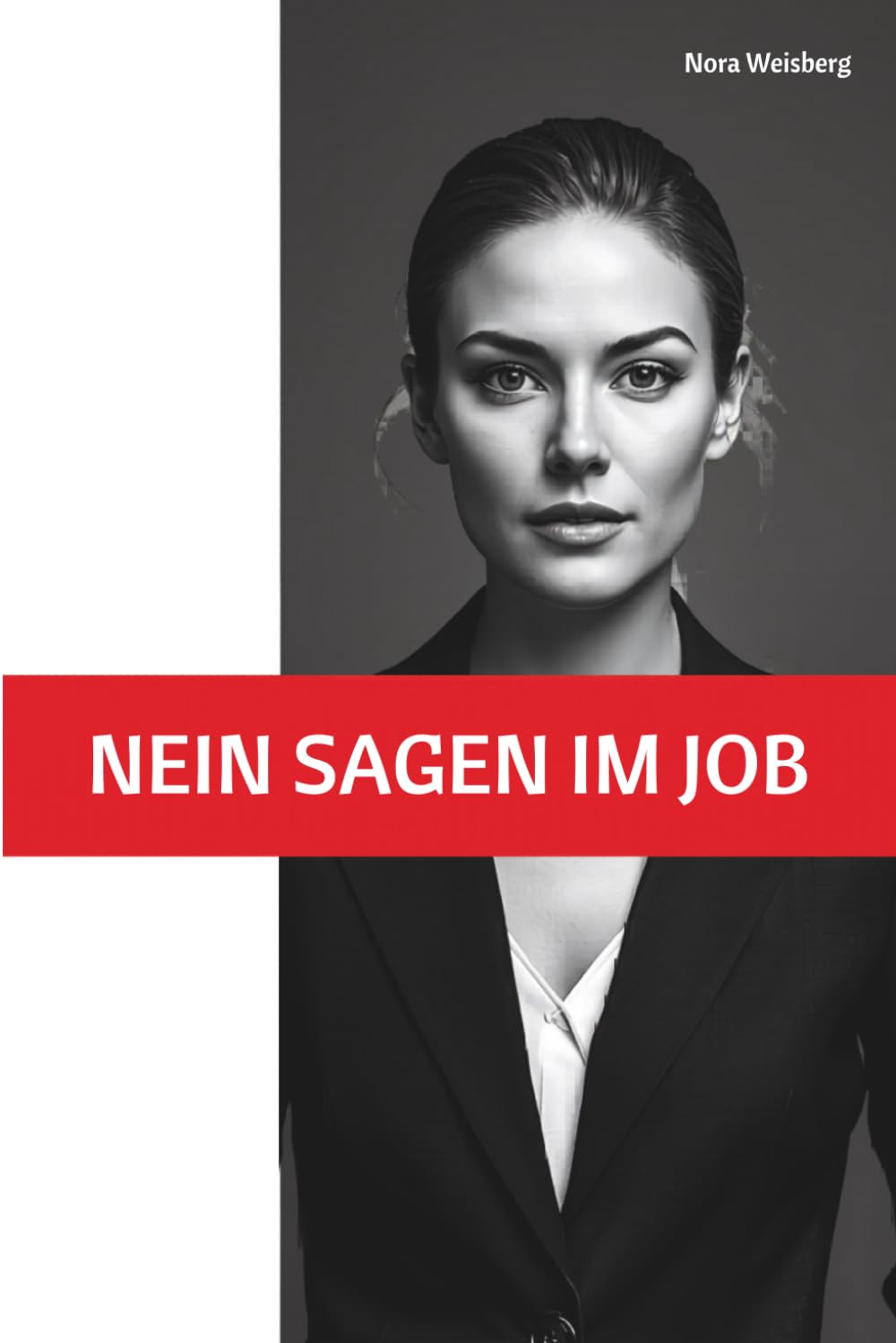 Nein sagen im Job: Wie Frauen aufhören, ständig mehr zu leisten als sie bezahlt werden (Nora Weisberg – Gehalt & Karriere für Frauen)