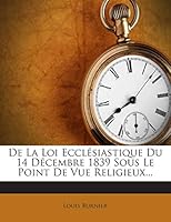 De La Loi Ecclésiastique Du 14 Décembre 1839 Sous Le Point De Vue Religieux... 1272389421 Book Cover
