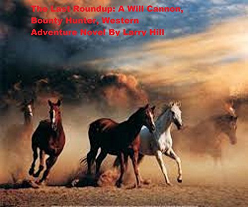 The Last Roundup: A Will Cannon: Bounty Hunter, Western Adventure Novel (Will Cannon, Bounty Hunter Western Adventure Novels Book 59)