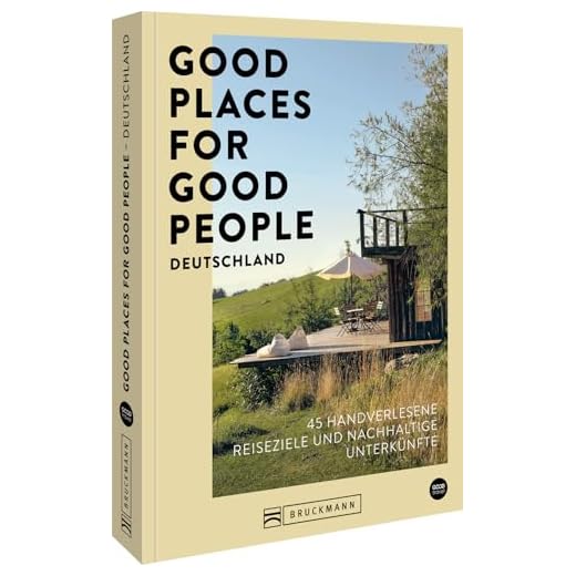 Good Places for Good People Deutschland: 45 handverlesene Reiseziele und nachhaltige Unterkünfte