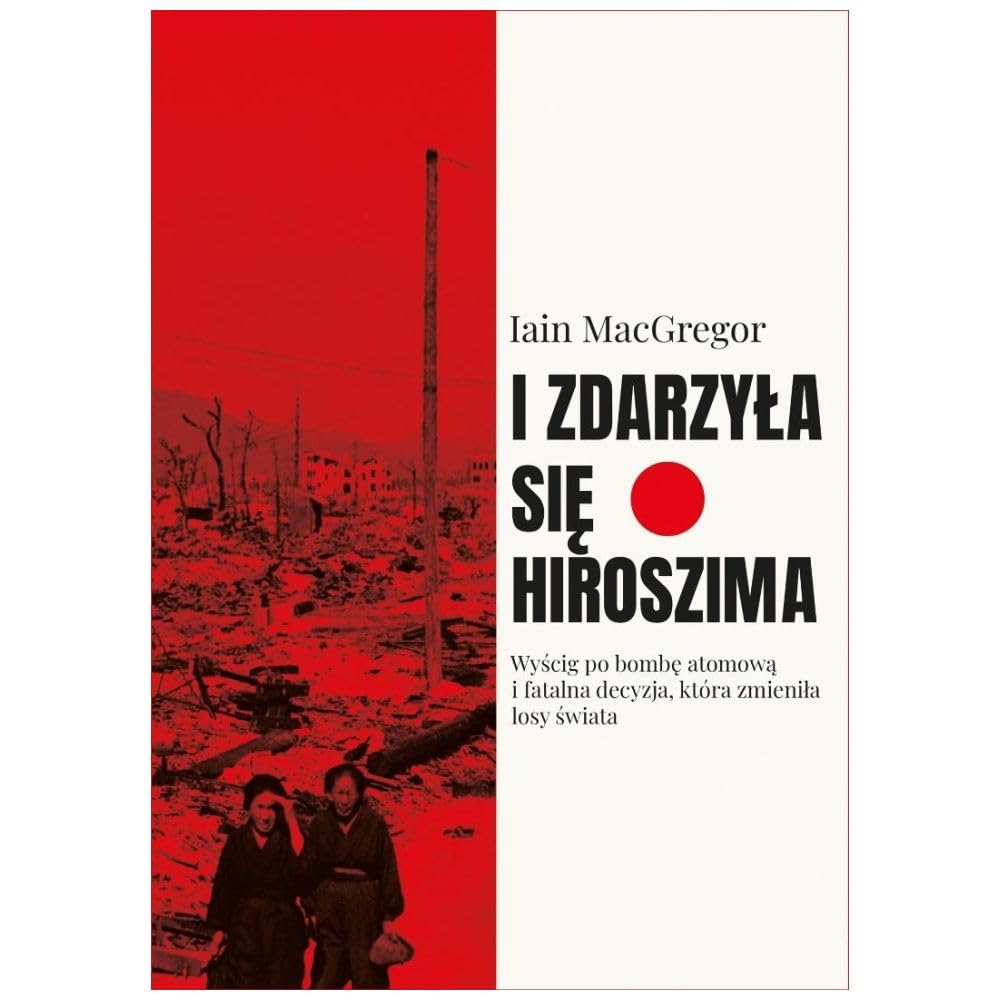 I zdarzyła się Hiroszima: Wyścig po bombę atomową i fatalna decyzja, która zmieniła losy świata