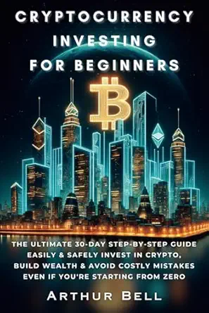 Cryptocurrency Investing for Beginners: 30-Day Step-by-Step Guide to Crypto Investment