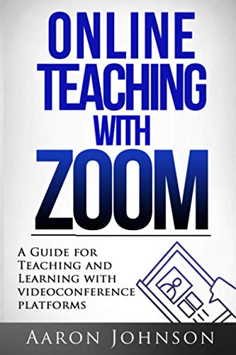 Online Teaching with Zoom: A Guide for Teaching and Learning with Videoconference Platforms...