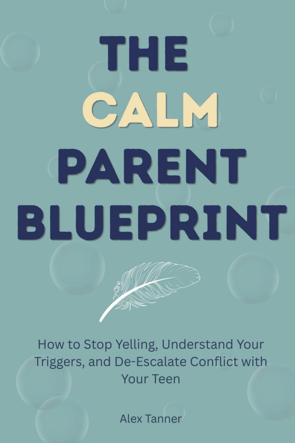 The Calm Parent Blueprint: How to Stop Yelling, Understand Your Triggers, and De-Escalate Conflict with Your Teen