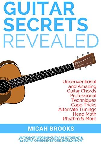 Guitar Secrets Revealed: Unconventional and Amazing Guitar Chords, Professional Techniques, Capo Tricks, Alternate Tunings, Head Math, Rhythm & More (Guitar Authority Series Book 4)