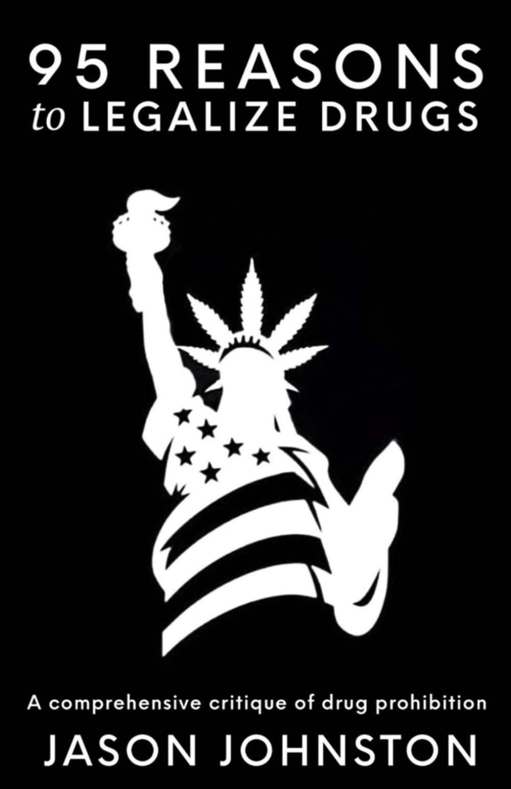 95 REASONS to LEGALIZE DRUGS: A comprehensive critique of drug prohibition