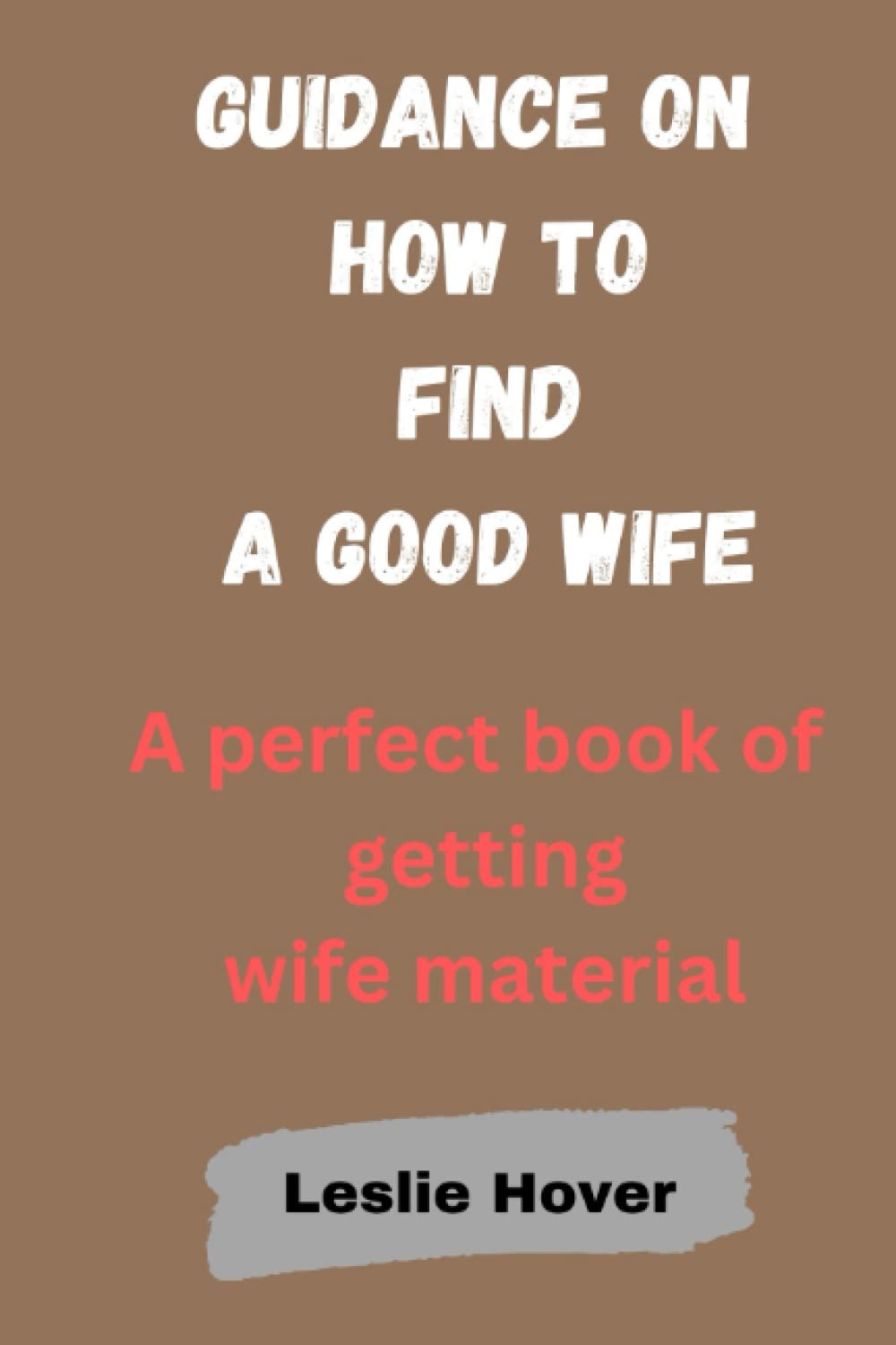 Guidance on how to find a good wife: A perfect book of getting wife material