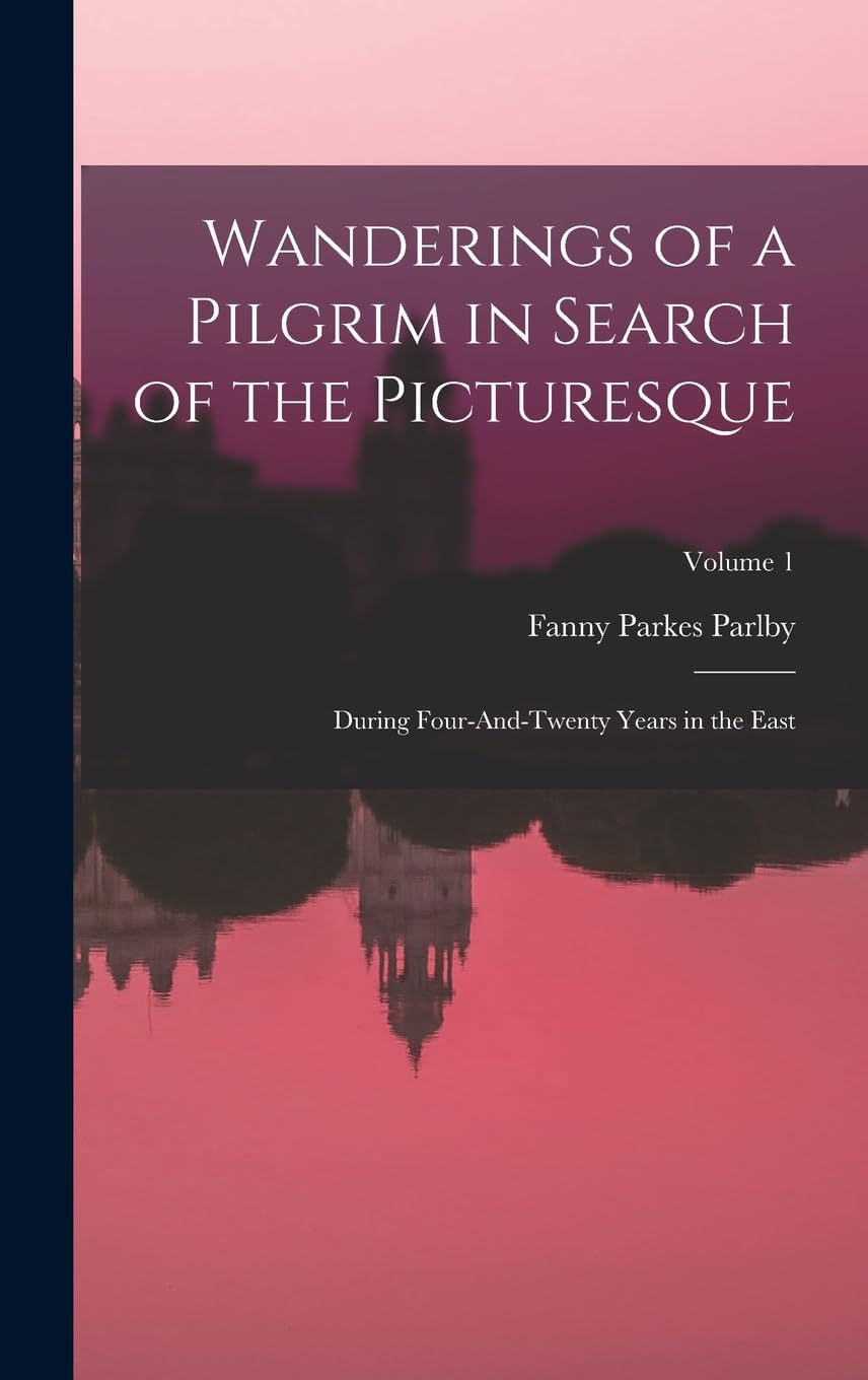 Wanderings of a Pilgrim in Search of the Picturesque: During Four-And-Twenty Years in the East; Volume 1