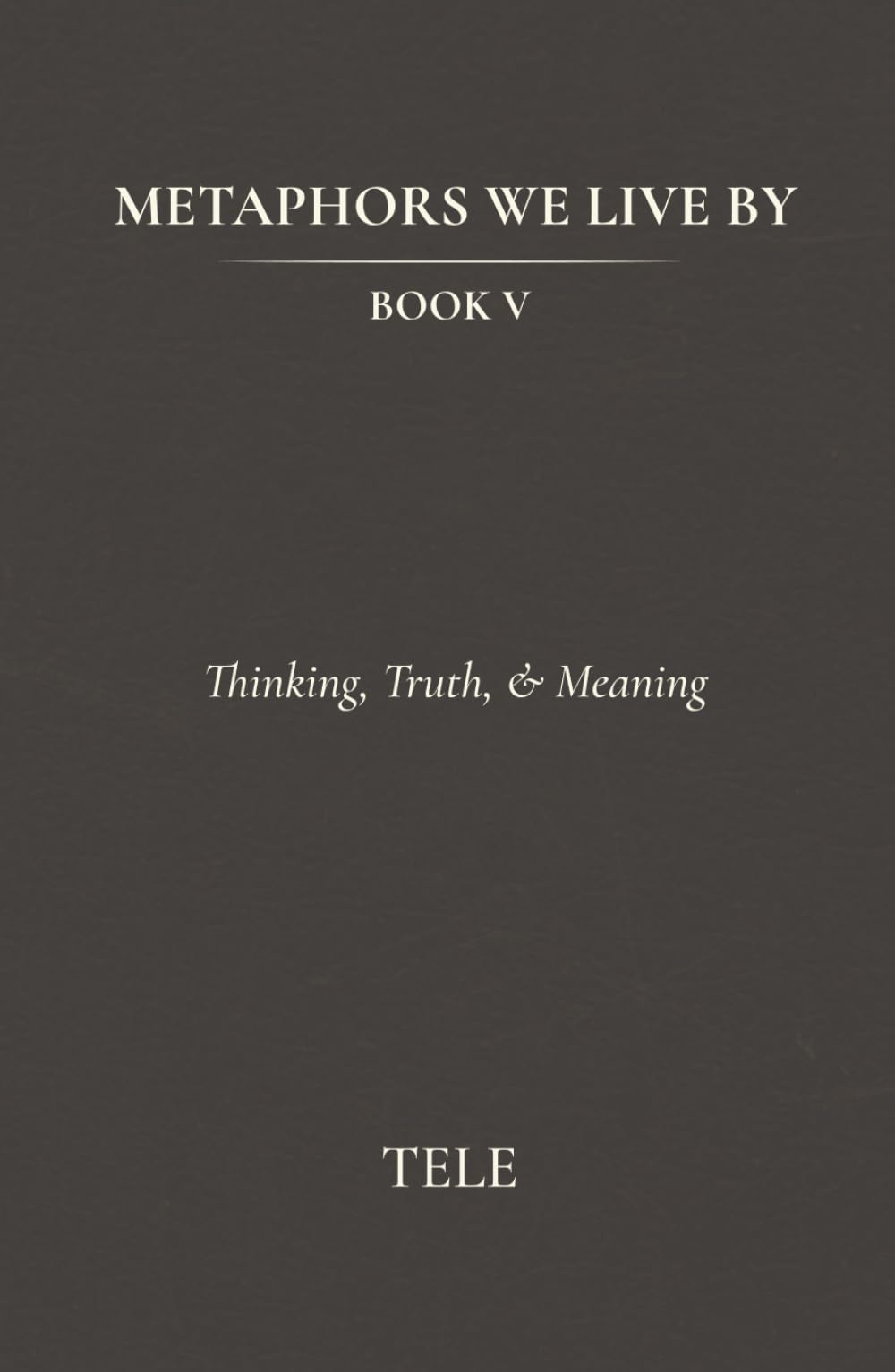 Metaphors We Live By: Book V: Thinking, Truth, & Meaning