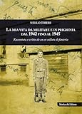  La mia vita da militare e in prigionia dal 1942 fino al 1945. Raccontata e scritta da un ex soldato di fanteria