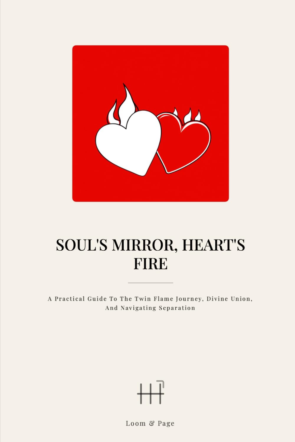 Soul's Mirror, Heart's Fire: A Practical Guide to the Twin Flame Journey, Divine Union, and Navigating Separation