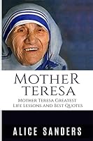 Mother Teresa: Mother Teresa Greatest Life Lessons and Best Quotes 1518863779 Book Cover