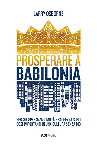 Prosperare a Babilonia: Perché speranza, umiltà e saggezza sono così importanti in una cultura senza Dio. (Italian Edition)