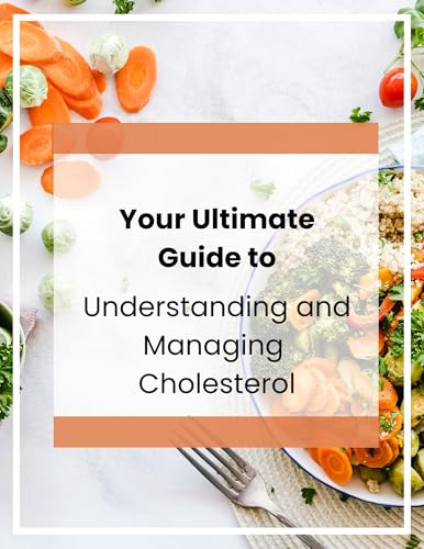 Your Ultimate Guide to Understanding and Managing Your Cholesterol: What