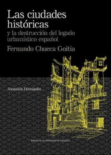 Las Ciudades históricas y La destrucción Del Legado Urbanístico Español. Fernando Chueca Goitia: 16 (De Arte)