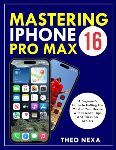 IPHONE 16 PRO MAX: A Beginner’s Guide to Getting the Most Out of Your Device with Essential Tips and Tricks for Seniors