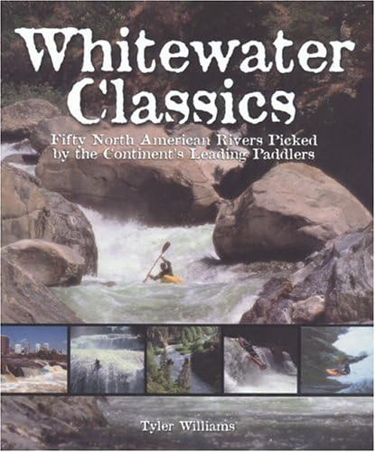 Whitewater Classics: Fifty North American Rivers Picked by the Continent's Leading Paddlers Paperback – January 1, 2004