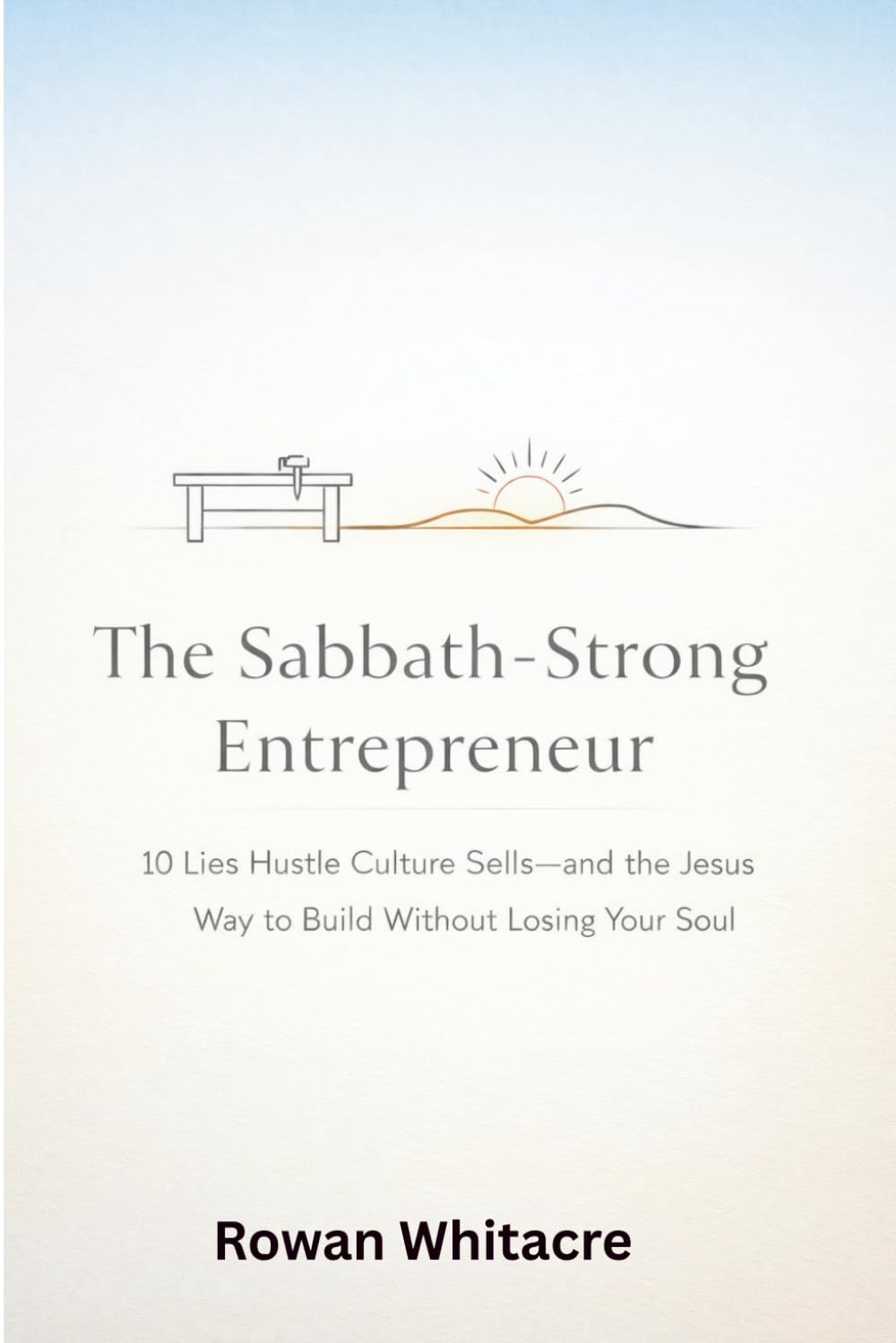 The Sabbath-Strong Entrepreneur: 10 Lies Hustle Culture Sells—and the Jesus Way to Build Without Losing Your Soul
