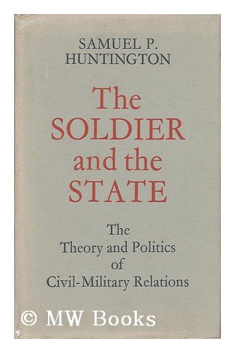 The Soldier and the State: The Theory and Politics of Civil-Military Relations