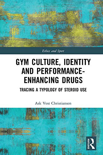 Gym Culture, Identity and Performance-Enhancing Drugs: Tracing a Typology of Steroid Use (Ethics and Sport)
