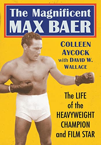 The Magnificent Max Baer: The Life of the Heavyweight Champion and Film Star