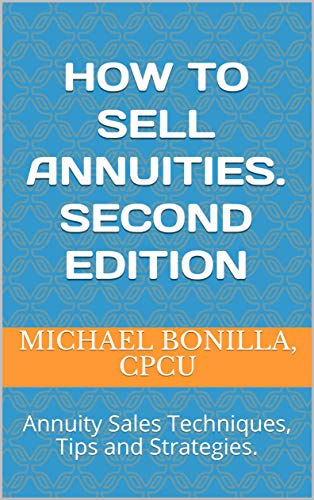 How to sell Annuities. Second Edition: Annuity Sales Techniques, Tips and Strategies.