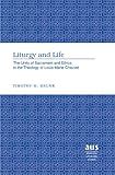 Liturgy and Life: The Unity of Sacrament and Ethics in the Theology of Louis-Marie Chauvet (American University Studies)