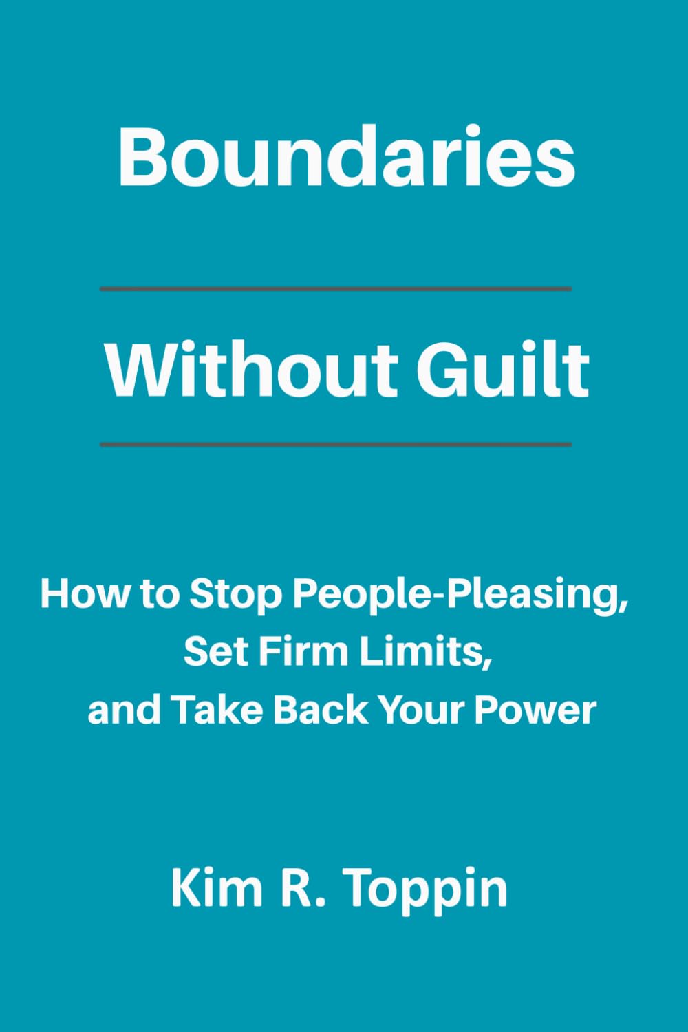 Boundaries Without Guilt: How to Stop People Pleasing, Set Firm Limits, and Take Back your Power
