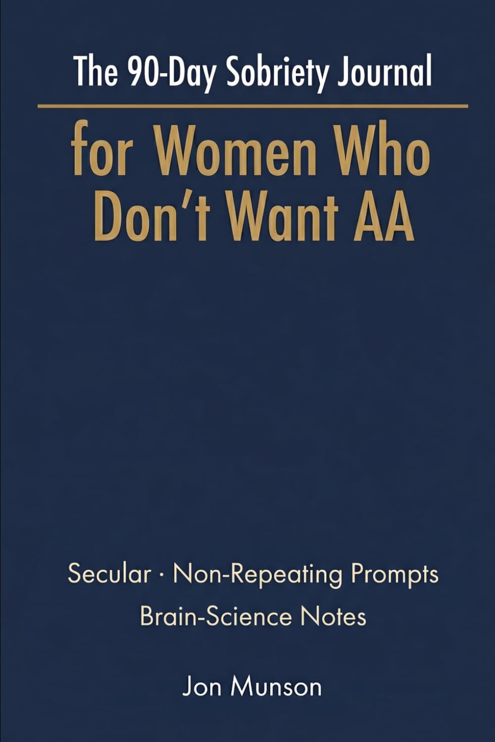 The 90-Day Sobriety Journal for Women Who Don't Want AA: A Secular Daily Companion with Non-Repeating Prompts, Craving Tracker, and Brain-Science Notes — for Quitting or Cutting Back on Alcohol