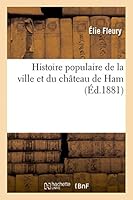 Histoire Populaire de La Ville Et Du Château de Ham 2013445423 Book Cover