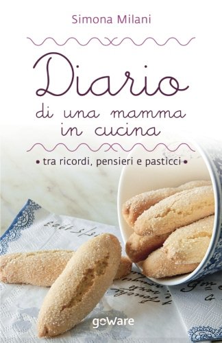 Diario di una mamma in cucina tra ricordi, pensieri e pasticci: Semplici ricette di casa mia (Cool Pop - goWare)