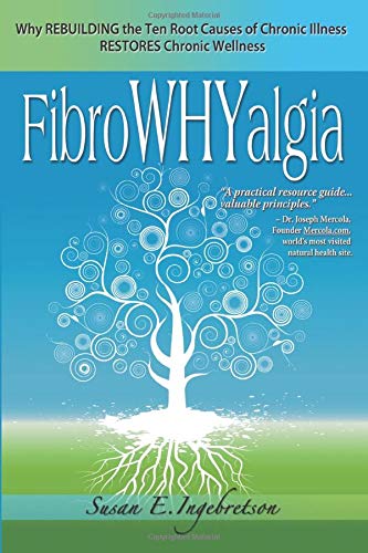 FibroWHYalgia: Why Rebuilding the Ten Root Causes of Chronic Illness Restores Chronic Wellness FibroWHYalgia: Why Rebuilding the Ten Root Causes of Chronic Illness Restores Chronic Wellness