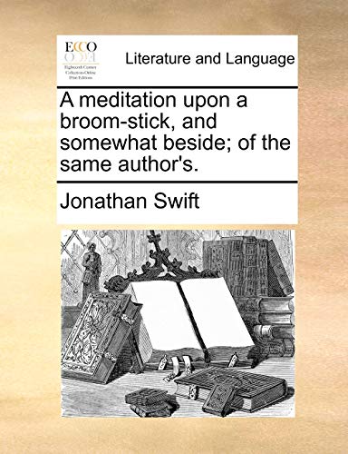 A Meditation Upon a Broom-Stick, and Somewhat Beside; Of the Same Author's.