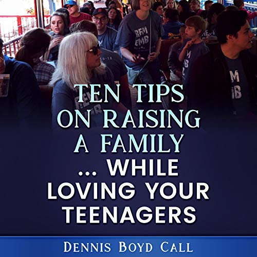 Ten Tips on Raising a Family...While Loving Your Teenagers by Dennis Boyd Call episode artwork