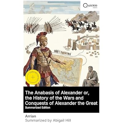 The Anabasis of Alexander or, the History of the Wars and Conquests of Alexander the Great (Summarized Edition): Enriched edition. A Primary Source on Alexander the Great's Campaigns and Strategy