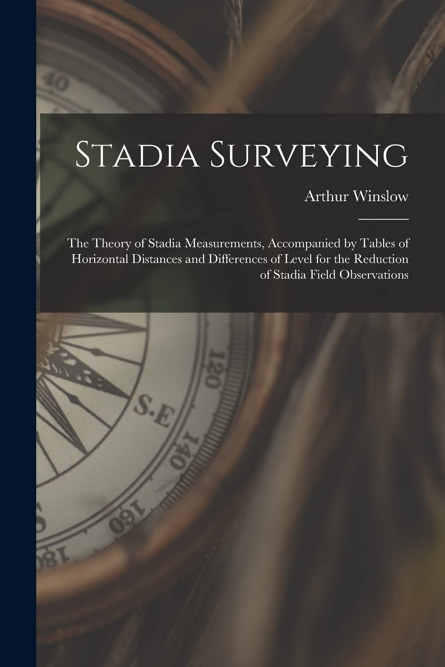 Stadia Surveying: the Theory of Stadia Measurements, Accompanied by Tables of Horizontal Distances and Differences of Level for the Reduction of Stadia Field Observations