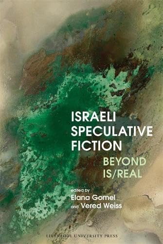 Israeli Speculative Fiction: Beyond Is/real (Liverpool Science Fiction Texts and Studies, 91)