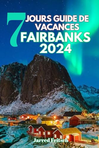 7 Jours Guide de Vacances Fairbanks 2024: Explorer la capitale Aurora du Heartland de l'Alaska, l'