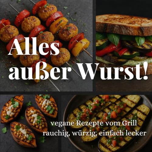 Alles außer Wurst! Vegane Rezepte vom Grill: rauchig, würzig, einfach lecker