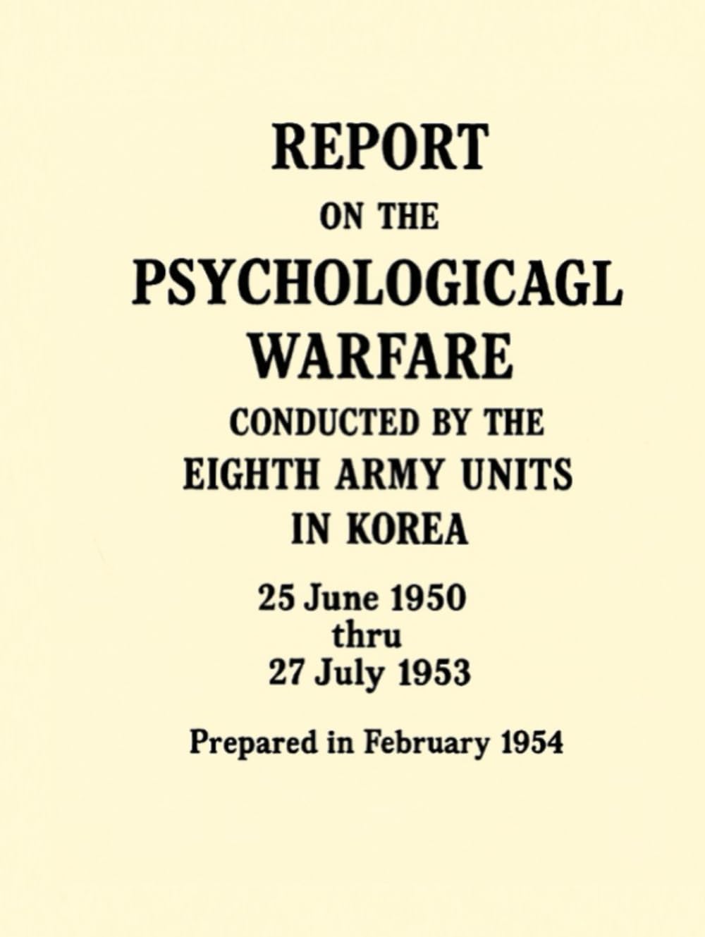 Report on the Psychological Warfare Conducted by the Eighth Army Units in Korea: 25 June 1950 thru 27 July 1953