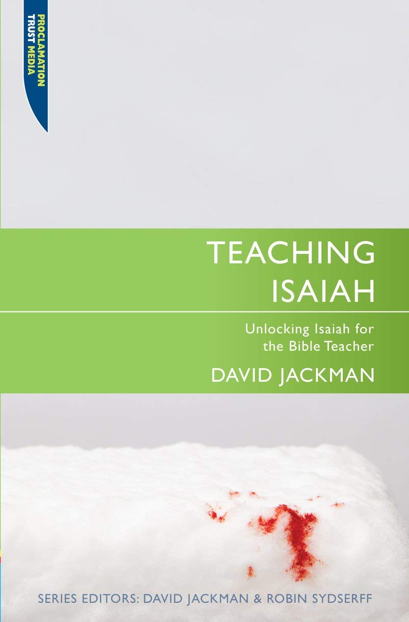Teaching Isaiah: Unlocking Isaiah for Bible Teacher (Proclamation Trust): Unlocking Isaiah for the Bible Teacher