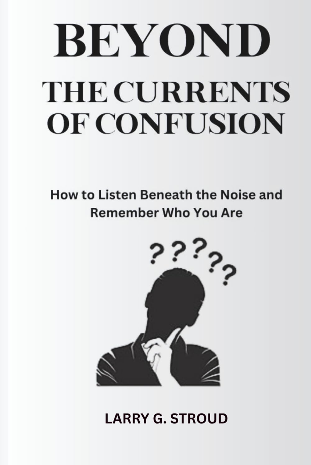 BEYOND THE CURRENTS OF CONFUSION: How to Listen Beneath the Noise and Remember Who You Are