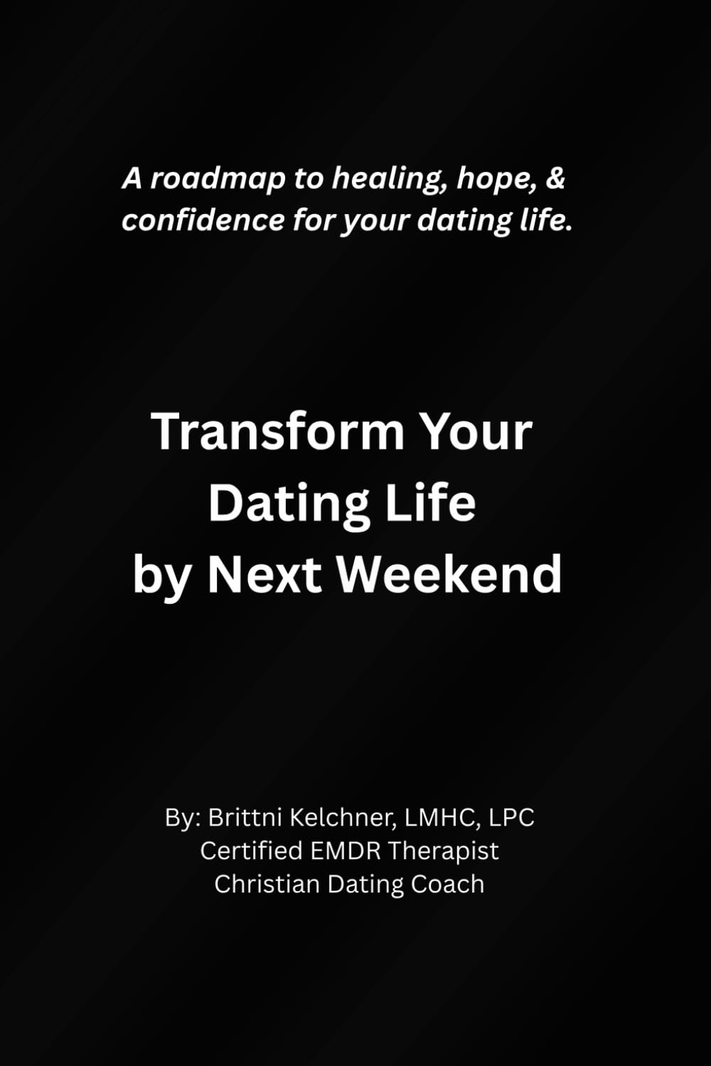 Transform Your Dating Life by Next Weekend: A roadmap to healing, hope, & confidence for your dating life.