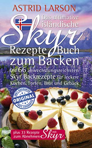 Das ultimative isländische Skyr Rezepte Buch zum Backen: Die 66 abwechslungsreichsten Skyr Backrezepte für leckere Kuchen, Torten, Brot und Gebäck; plus 33 Rezepte zum Abnehmen mit Skyr